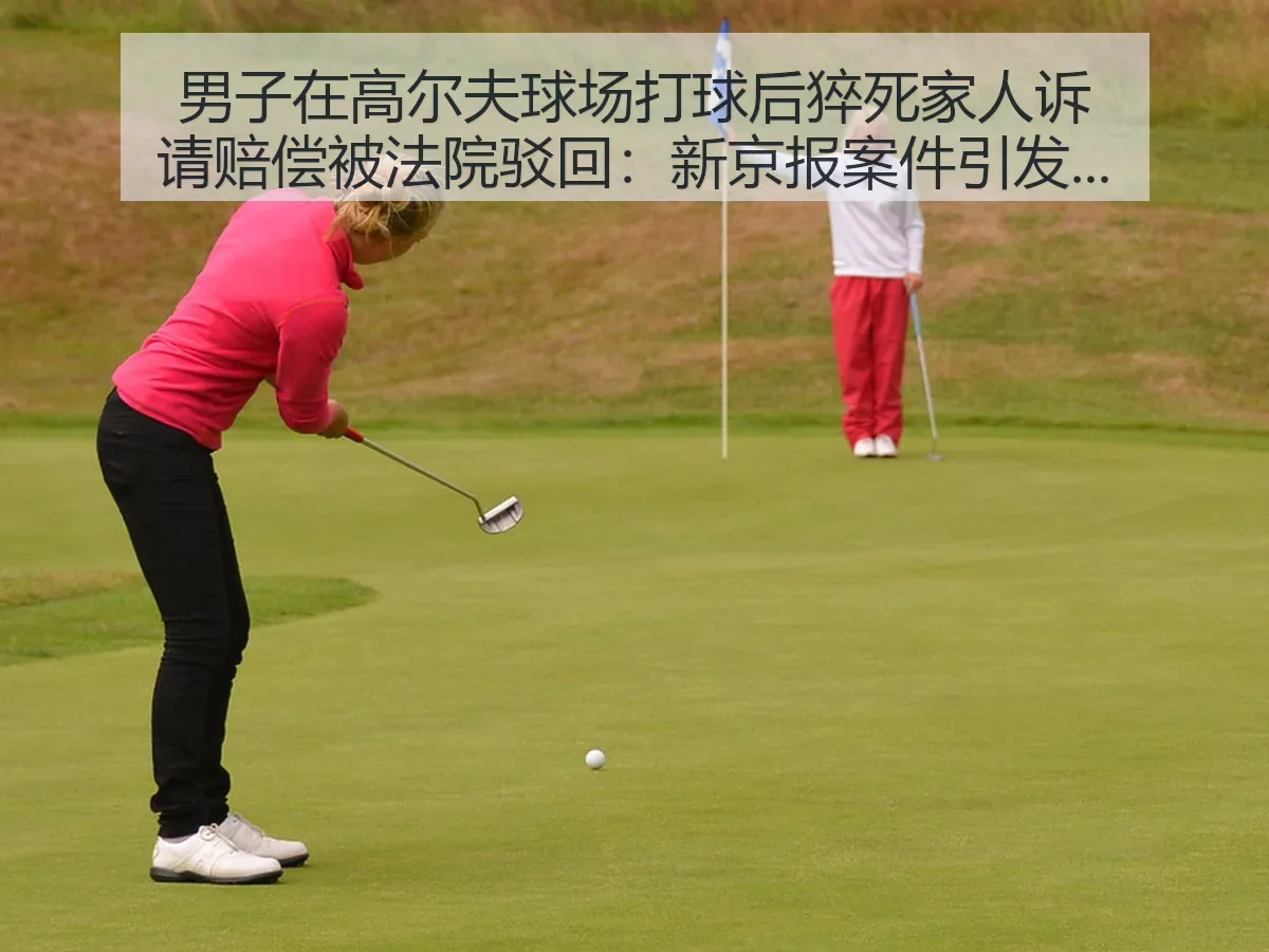 男子在高尔夫球场打球后猝死家人诉请赔偿被法院驳回：案件引发安全责任思考